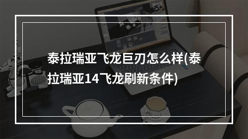 泰拉瑞亚飞龙巨刃怎么样(泰拉瑞亚14飞龙刷新条件)