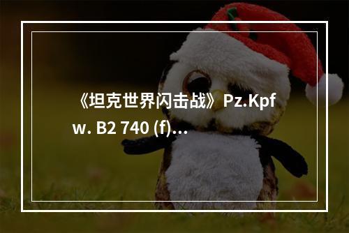 《坦克世界闪击战》Pz.Kpfw. B2 740 (f)怎么样 Pz.Kpfw. B2 740 (f)坦克图鉴--手游攻略网