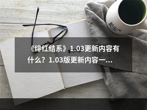 《绯红结系》1.03更新内容有什么？1.03版更新内容一览--游戏攻略网