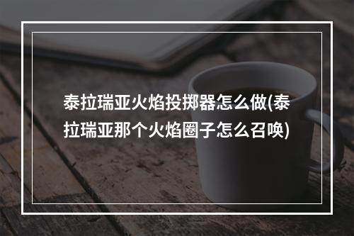 泰拉瑞亚火焰投掷器怎么做(泰拉瑞亚那个火焰圈子怎么召唤)