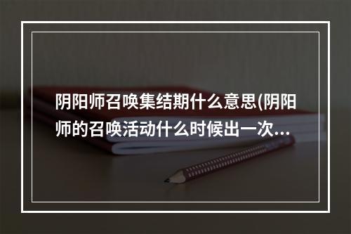 阴阳师召唤集结期什么意思(阴阳师的召唤活动什么时候出一次)