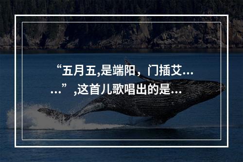 “五月五,是端阳，门插艾......”,这首儿歌唱出的是哪个节日 蚂蚁新村6月3日答案最新--安卓攻略网