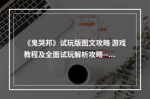 《鬼哭邦》试玩版图文攻略 游戏教程及全面试玩解析攻略--游戏攻略网