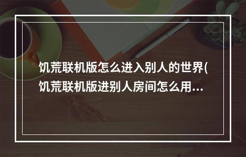 饥荒联机版怎么进入别人的世界(饥荒联机版进别人房间怎么用自己mod)