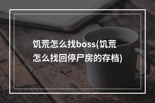 饥荒怎么找boss(饥荒怎么找回停尸房的存档)