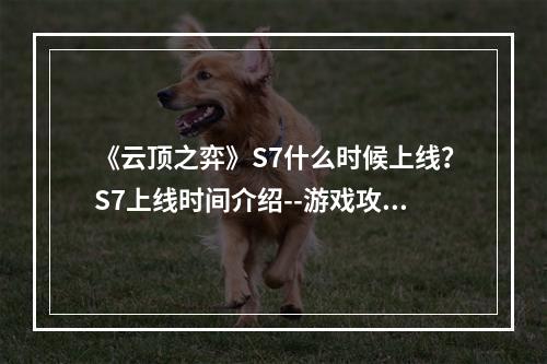 《云顶之弈》S7什么时候上线？S7上线时间介绍--游戏攻略网