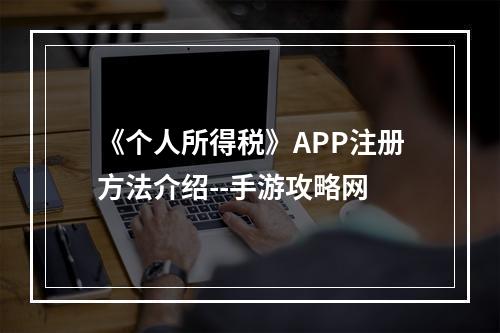 《个人所得税》APP注册方法介绍--手游攻略网