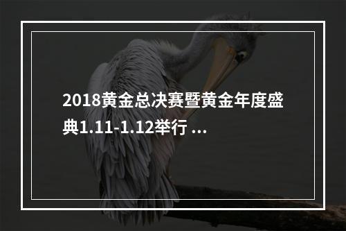 2018黄金总决赛暨黄金年度盛典1.11-1.12举行 年度奖项公布--安卓攻略网