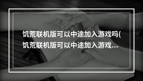 饥荒联机版可以中途加入游戏吗(饥荒联机版可以中途加入游戏吗知乎)