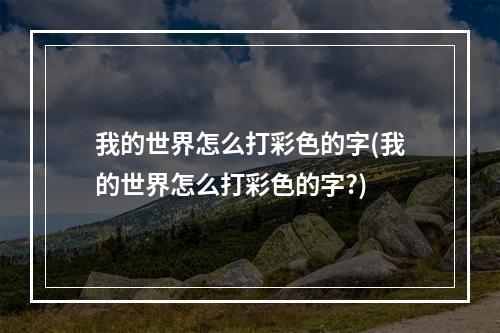 我的世界怎么打彩色的字(我的世界怎么打彩色的字?)