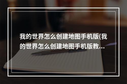 我的世界怎么创建地图手机版(我的世界怎么创建地图手机版教程)