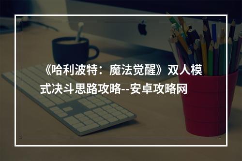 《哈利波特：魔法觉醒》双人模式决斗思路攻略--安卓攻略网