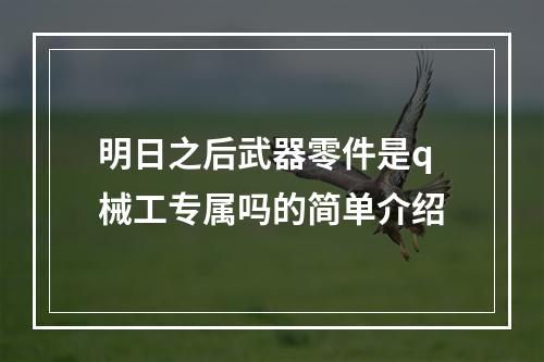 明日之后武器零件是q械工专属吗的简单介绍