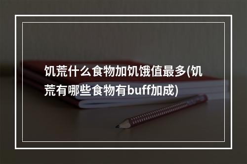 饥荒什么食物加饥饿值最多(饥荒有哪些食物有buff加成)