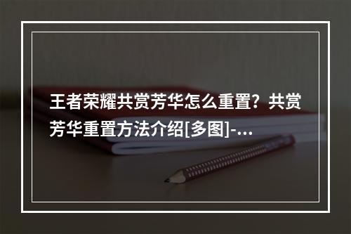 王者荣耀共赏芳华怎么重置？共赏芳华重置方法介绍[多图]--安卓攻略网