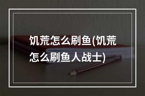 饥荒怎么刷鱼(饥荒怎么刷鱼人战士)