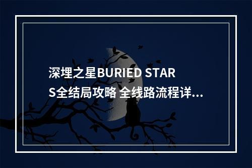 深埋之星BURIED STARS全结局攻略 全线路流程详解--手游攻略网