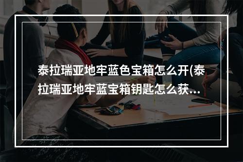 泰拉瑞亚地牢蓝色宝箱怎么开(泰拉瑞亚地牢蓝宝箱钥匙怎么获得)