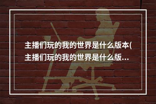 主播们玩的我的世界是什么版本(主播们玩的我的世界是什么版本?)