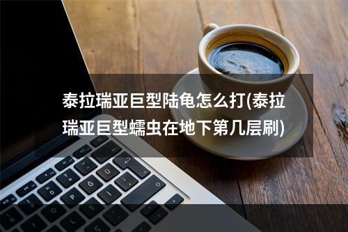 泰拉瑞亚巨型陆龟怎么打(泰拉瑞亚巨型蠕虫在地下第几层刷)