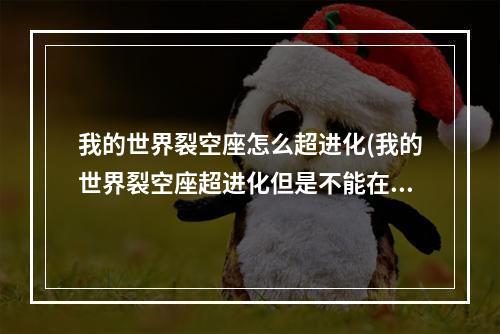 我的世界裂空座怎么超进化(我的世界裂空座超进化但是不能在战斗中进化怎么办)