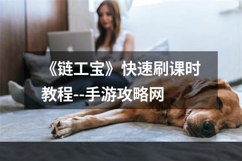 《链工宝》快速刷课时教程--手游攻略网