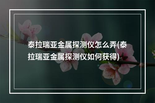 泰拉瑞亚金属探测仪怎么弄(泰拉瑞亚金属探测仪如何获得)