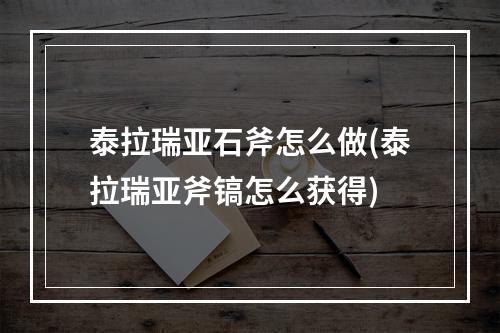 泰拉瑞亚石斧怎么做(泰拉瑞亚斧镐怎么获得)