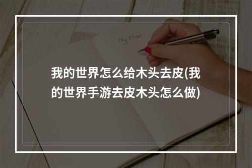 我的世界怎么给木头去皮(我的世界手游去皮木头怎么做)