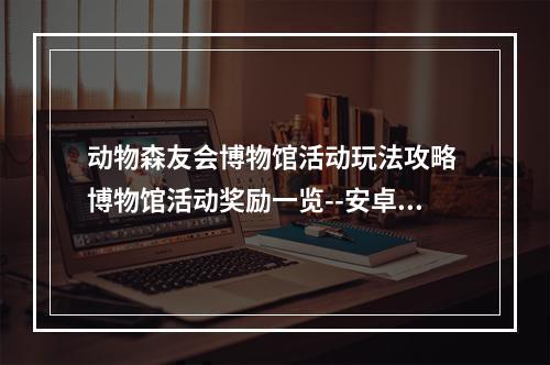 动物森友会博物馆活动玩法攻略 博物馆活动奖励一览--安卓攻略网