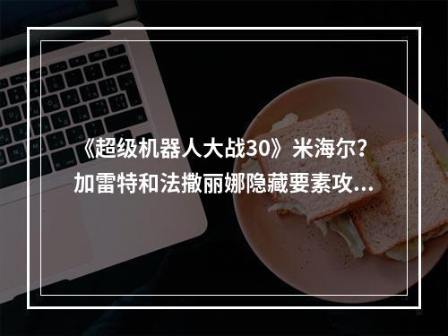 《超级机器人大战30》米海尔？加雷特和法撒丽娜隐藏要素攻略--安卓攻略网