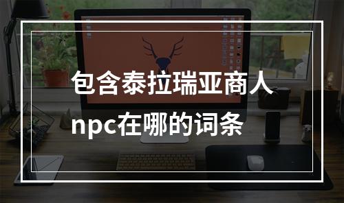 包含泰拉瑞亚商人npc在哪的词条