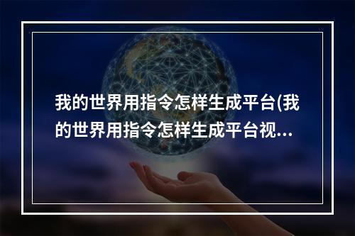 我的世界用指令怎样生成平台(我的世界用指令怎样生成平台视频)