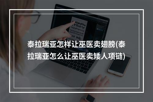 泰拉瑞亚怎样让巫医卖翅膀(泰拉瑞亚怎么让巫医卖矮人项链)