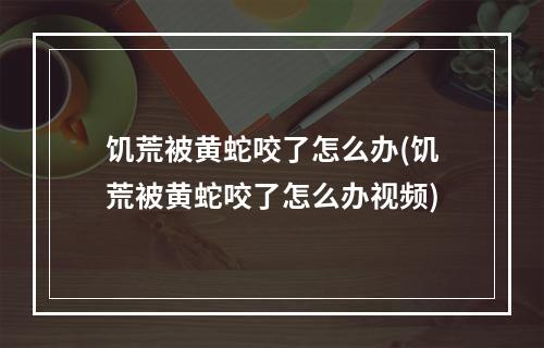 饥荒被黄蛇咬了怎么办(饥荒被黄蛇咬了怎么办视频)