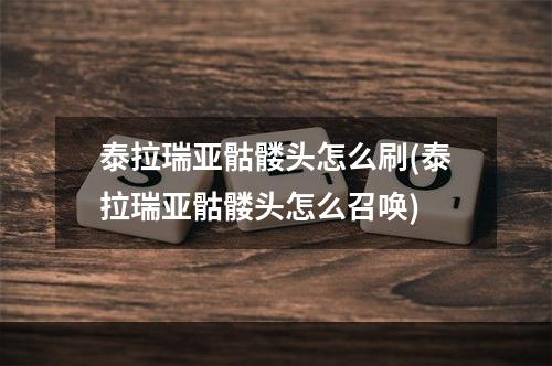 泰拉瑞亚骷髅头怎么刷(泰拉瑞亚骷髅头怎么召唤)