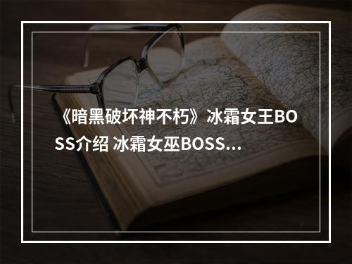 《暗黑破坏神不朽》冰霜女王BOSS介绍 冰霜女巫BOSS技能--安卓攻略网