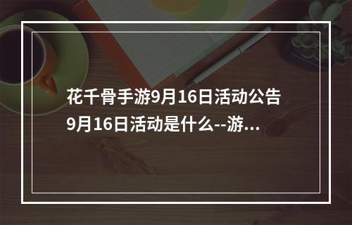 花千骨手游9月16日活动公告 9月16日活动是什么--游戏攻略网