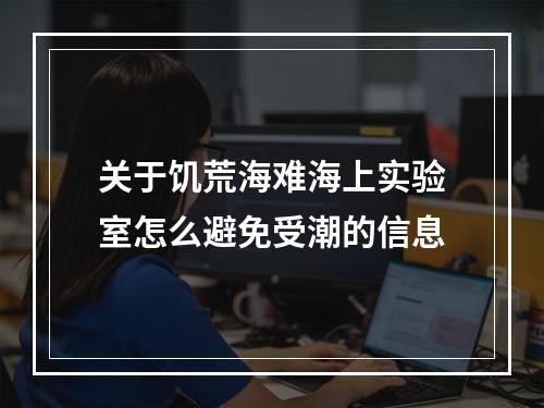 关于饥荒海难海上实验室怎么避免受潮的信息