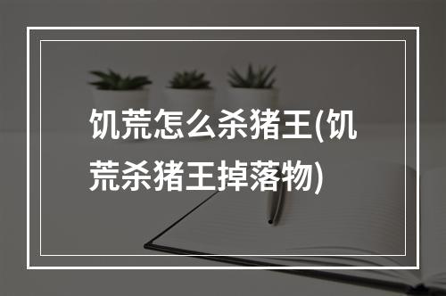 饥荒怎么杀猪王(饥荒杀猪王掉落物)