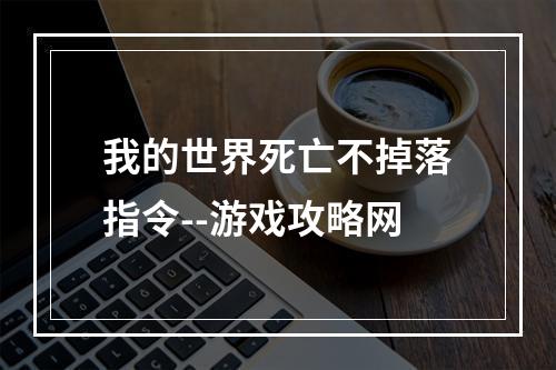 我的世界死亡不掉落指令--游戏攻略网