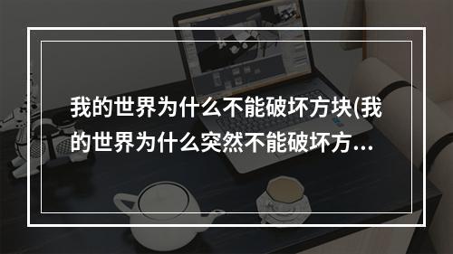 我的世界为什么不能破坏方块(我的世界为什么突然不能破坏方块了)