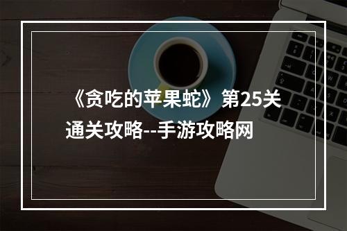 《贪吃的苹果蛇》第25关通关攻略--手游攻略网