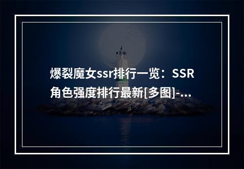 爆裂魔女ssr排行一览：SSR角色强度排行最新[多图]--安卓攻略网