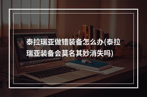 泰拉瑞亚做错装备怎么办(泰拉瑞亚装备会莫名其妙消失吗)