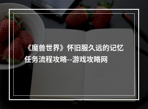 《魔兽世界》怀旧服久远的记忆任务流程攻略--游戏攻略网