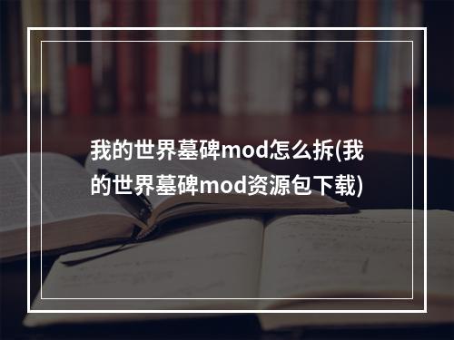 我的世界墓碑mod怎么拆(我的世界墓碑mod资源包下载)