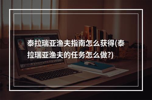 泰拉瑞亚渔夫指南怎么获得(泰拉瑞亚渔夫的任务怎么做?)