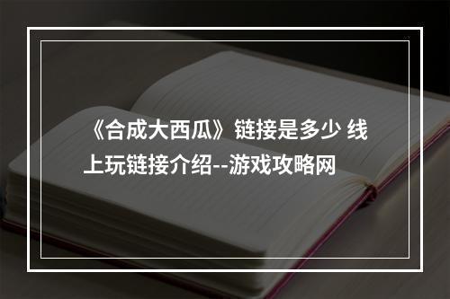 《合成大西瓜》链接是多少 线上玩链接介绍--游戏攻略网