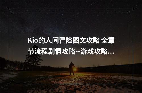 Kio的人间冒险图文攻略 全章节流程剧情攻略--游戏攻略网